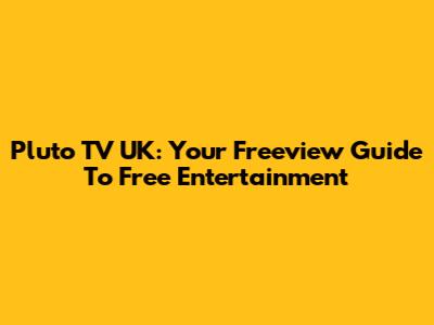 Pluto TV UK: Your Freeview Guide To Free Entertainment