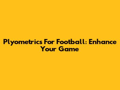 Plyometrics For Football: Enhance Your Game