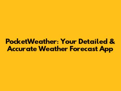 PocketWeather: Your Detailed & Accurate Weather Forecast App