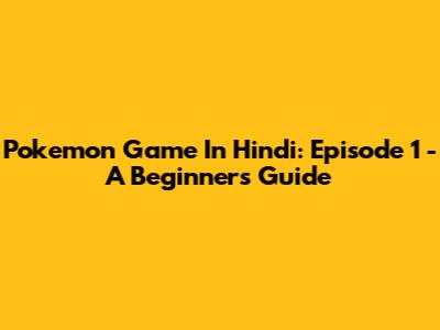 Pokemon Game In Hindi: Episode 1 - A Beginner's Guide
