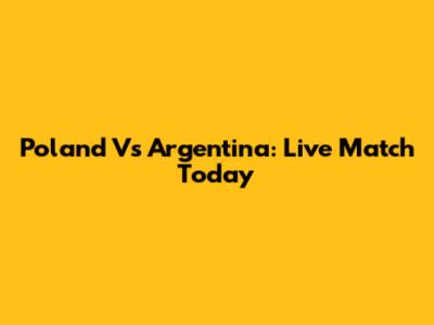 Poland Vs Argentina: Live Match Today
