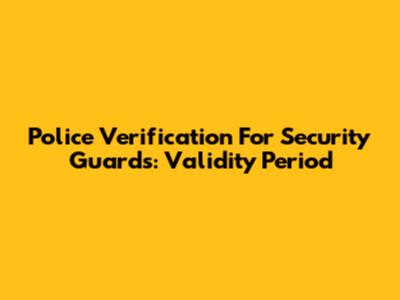 Police Verification For Security Guards: Validity Period