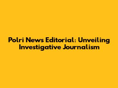 Polri News Editorial: Unveiling Investigative Journalism