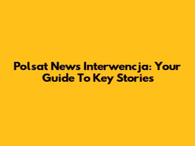 Polsat News Interwencja: Your Guide To Key Stories
