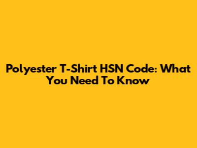 Polyester T-Shirt HSN Code: What You Need To Know