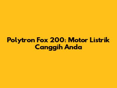 Polytron Fox 200: Motor Listrik Canggih Anda