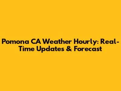 Pomona CA Weather Hourly: Real-Time Updates & Forecast
