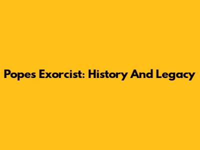 Pope's Exorcist: History And Legacy