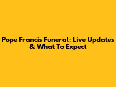 Pope Francis Funeral: Live Updates & What To Expect
