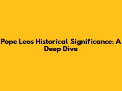 Pope Leo's Historical Significance: A Deep Dive