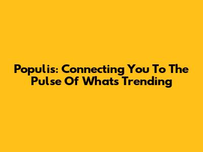 Populis: Connecting You To The Pulse Of What's Trending
