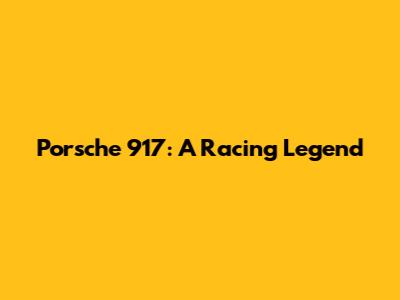 Porsche 917: A Racing Legend