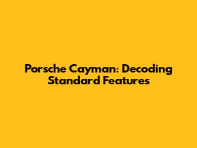Porsche Cayman: Decoding Standard Features