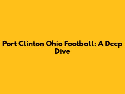 Port Clinton Ohio Football: A Deep Dive