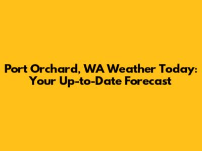 Port Orchard, WA Weather Today: Your Up-to-Date Forecast