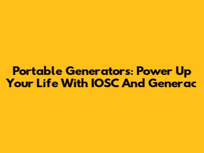 Portable Generators: Power Up Your Life With IOSC And Generac