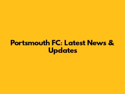 Portsmouth FC: Latest News & Updates