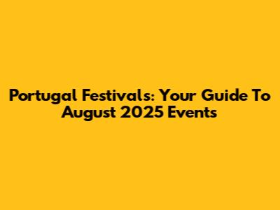 Portugal Festivals: Your Guide To August 2025 Events