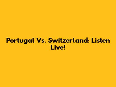 Portugal Vs. Switzerland: Listen Live!