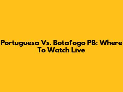 Portuguesa Vs. Botafogo PB: Where To Watch Live