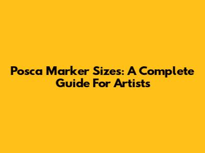 Posca Marker Sizes: A Complete Guide For Artists