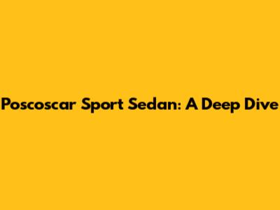 Poscoscar Sport Sedan: A Deep Dive