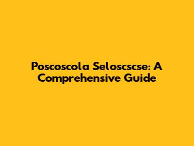 Poscoscola Seloscscse: A Comprehensive Guide