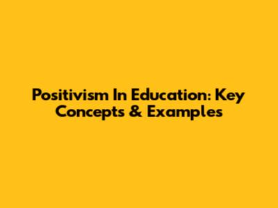 Positivism In Education: Key Concepts & Examples