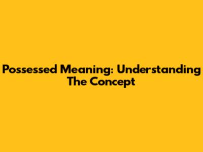 Possessed Meaning: Understanding The Concept