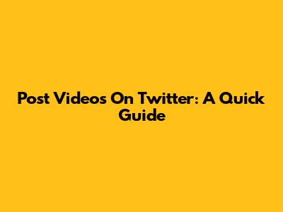 Post Videos On Twitter: A Quick Guide