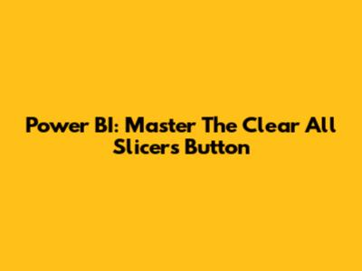 Power BI: Master The 'Clear All Slicers' Button
