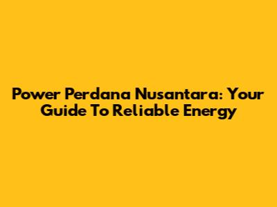 Power Perdana Nusantara: Your Guide To Reliable Energy
