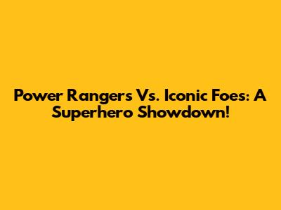 Power Rangers Vs. Iconic Foes: A Superhero Showdown!