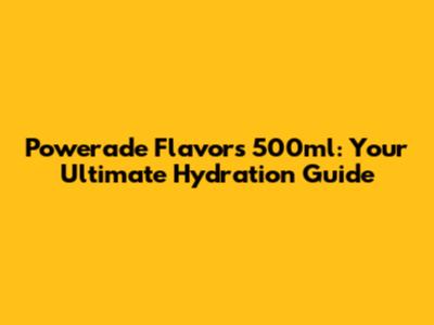 Powerade Flavors 500ml: Your Ultimate Hydration Guide