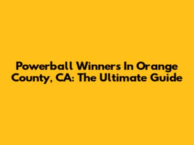 Powerball Winners In Orange County, CA: The Ultimate Guide