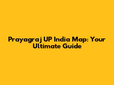 Prayagraj UP India Map: Your Ultimate Guide