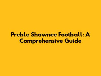 Preble Shawnee Football: A Comprehensive Guide