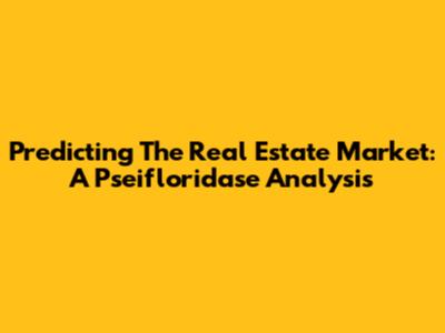 Predicting The Real Estate Market: A Pseifloridase Analysis