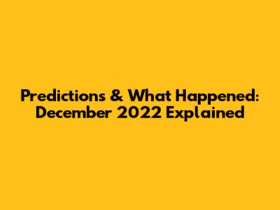 Predictions & What Happened: December 2022 Explained