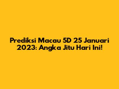 Prediksi Macau 5D 25 Januari 2023: Angka Jitu Hari Ini!