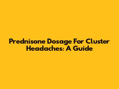 Prednisone Dosage For Cluster Headaches: A Guide