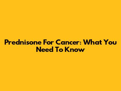 Prednisone For Cancer: What You Need To Know
