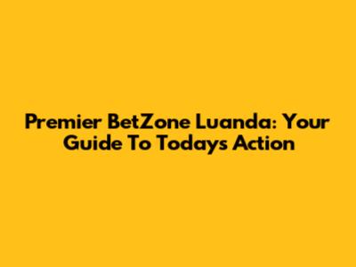 Premier BetZone Luanda: Your Guide To Today's Action