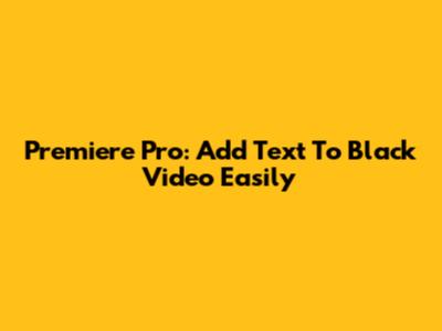 Premiere Pro: Add Text To Black Video Easily