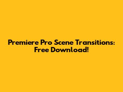 Premiere Pro Scene Transitions: Free Download!