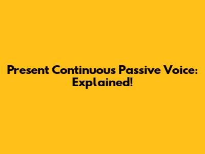 Present Continuous Passive Voice: Explained!