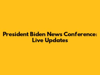 President Biden News Conference: Live Updates
