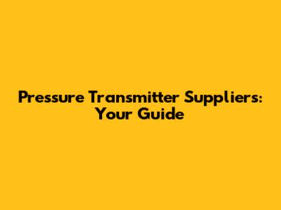 Pressure Transmitter Suppliers: Your Guide