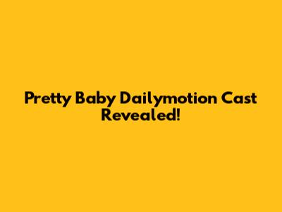 Pretty Baby Dailymotion Cast Revealed!
