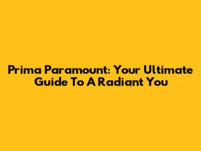 Prima Paramount: Your Ultimate Guide To A Radiant You
